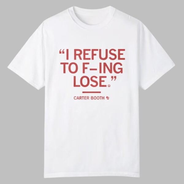 I Refuse To Fucking Lose Carter Booth Shirt 0 0