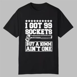 I Got 99 Sockets But A 10 Am Aint One Shirt 0 0