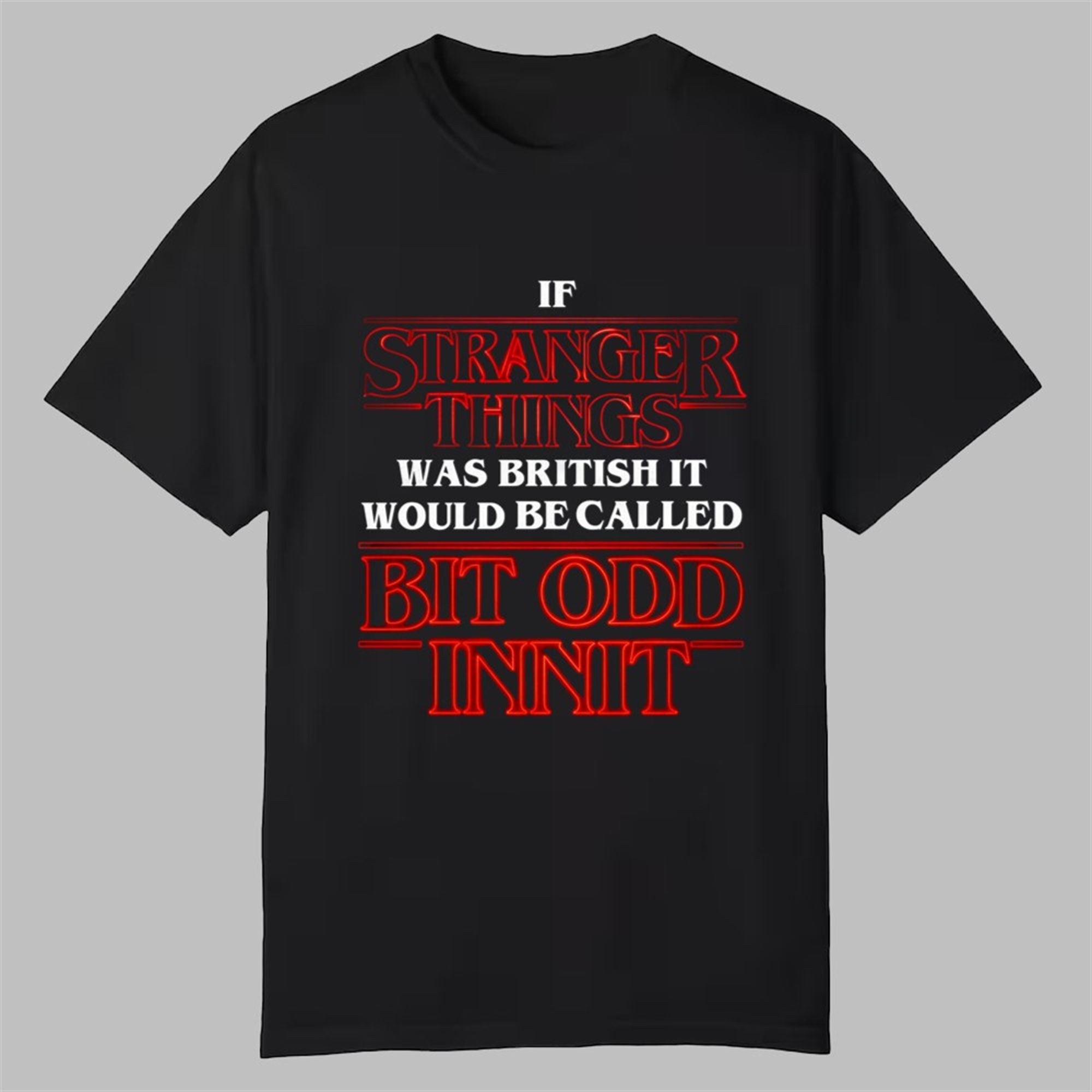 If Stranger Things Was British It Would Be Called Bit Odd Innit Shirt 1 If Stranger Things Was British It Would Be Called Bit Odd Innit Shirt 0 0