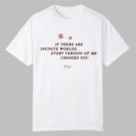 If There Are Infinite Worlds Every Version Of Me Chooses You Shirt