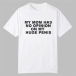 My Mom Has No Opinion On My Huge Penis Shirt