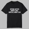 Nothing Matters Nobody Cares Were All Going To Die Shirt 0 0