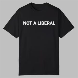 Not A Liberal Shirt 0 0