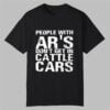 People With Ars Dont Get In Cattle Cars Shirt 0 0