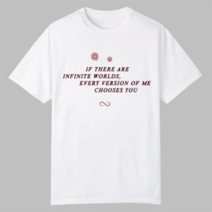 If There Are Infinite Worlds Every Version Of Me Chooses You Shirt 0 0