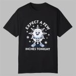 Snowflake Expect a Few Inches Tonight Shirt