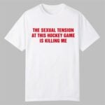 The Sexual Tension In This Hockey Game Is Killing Me Shirt