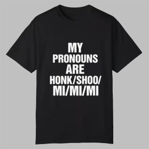 My Pronouns Are Honk Shoo Mi Mi Mi Shirt 0 0