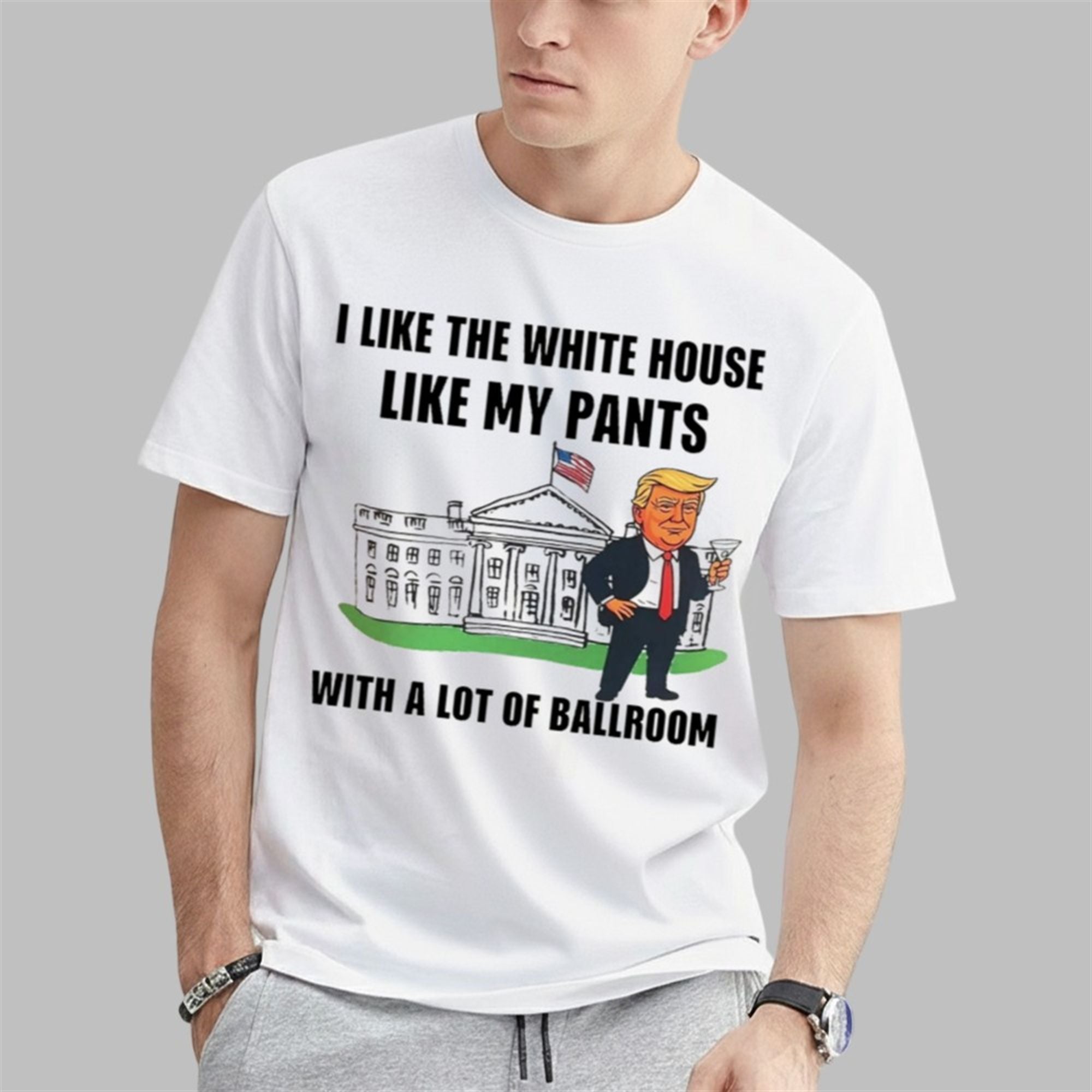 Trump I Like The White House Like My Pants With A Lot Of Ballroom Shirt 2 Trump I Like The White House Like My Pants With A Lot Of Ballroom Shirt 0 1