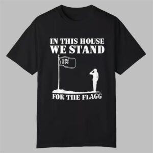 In This House We Stand For The Flagg Shirt 0 0