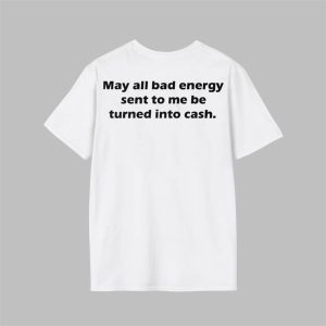 May All Bad Energy Sent To Me Be Turned Into Cash Shirt 1