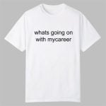 Whats Going on With Mycareer Shirt