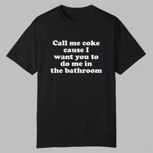 Call Me Coke Cause I Want You To Do Me In The Bathroom Shirt 0 0