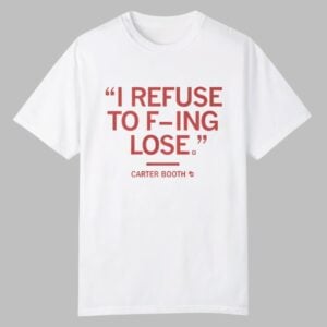 I Refuse To Fucking Lose Carter Booth Shirt 0 0