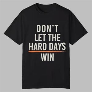Dont Let The Hard Days Win Shirt 0 0