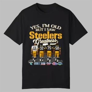 2025 Yes Im Old But I Saw Steelers Greatness Shirt 0 0