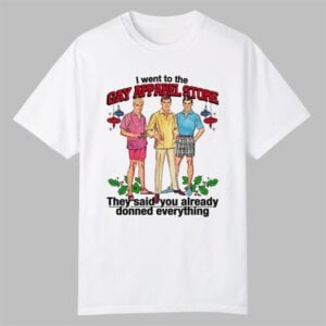 I Went To The Gay Apparel Store They Said You Already Donned Everything Shirt 0 0