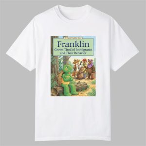 Franklin Grows Tired Of Immigrants And their Behavior Shirt 0 0