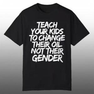 Teach Your Kids To Change Their Old Not Their Gender Shirt 1