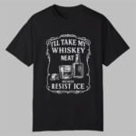 I'll Take My Whisky Neat Because FUCK ICE Shirt