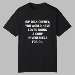 RIP Dick Cheney You Would Have Loved Doing A Coup In Venezuela For Oil Shirt 0 0