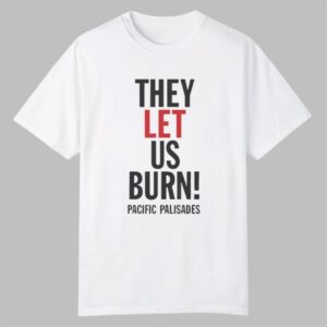 They Let Us Burn Pacific Palisades Shirt 0 0
