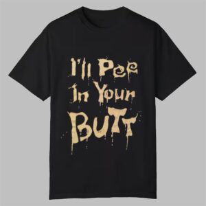 Ill Pee In Your Butt Shirt 0 0