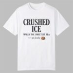 Crushed Ice Makes The Sweetest Tea Sip Slowly Shirt