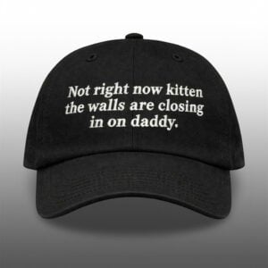 Not Right Now Kitten The Walls Are Closing In On Daddy Hat 1