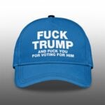 Fuck Trump And Fuck You For Voting For Him Hat