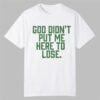 God Didn't Put Me Here To Lose Shirt 10 God Didnt Put Me Here To Lose Shirt 0 0
