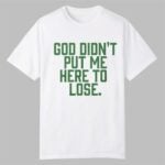 God Didn't Put Me Here To Lose Shirt
