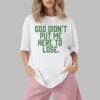 God Didn't Put Me Here To Lose Shirt 7 God Didnt Put Me Here To Lose Shirt 1 2