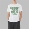 God Didn't Put Me Here To Lose Shirt 10 God Didnt Put Me Here To Lose Shirt 3 7