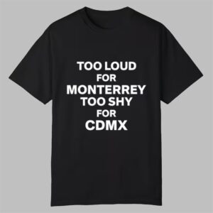 Too Loud For Monterrey Too Shy For Cdmx Shirt 0 0