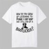 How Do You Grow Up Listening To Punk And Hip Hop Music And Still End Up A Bootlicker Shirt 0 0