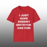 I Just Hope Arseny Gritsyuk Has Fun Shirt