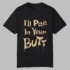 Ill Pee In Your Butt Shirt 0 0