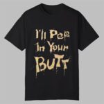 I'll Pee In Your Butt Shirt