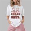 I'm Here for the Benito Bowl Shirt