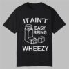 It Ain't Easy Being Wheezy Shirt 5 It Aint Easy Being Wheezy Shirt 0 0