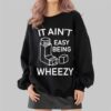 It Ain't Easy Being Wheezy Shirt 8 It Aint Easy Being Wheezy Shirt 2 4