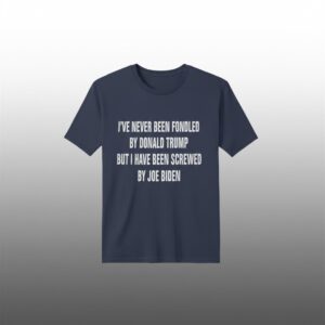 Ive Never Been Fondled By Donald Trump But I Have Been Screwed By Joe Biden Shirt 1