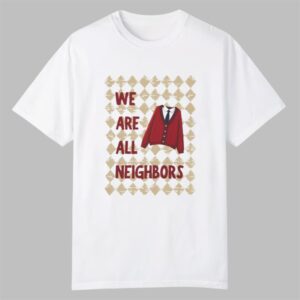 We Are All Neighbors Shirt 0 0