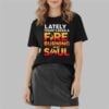 Lately There's Been A Fare Burning In My Soul Shirt