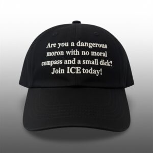 Are You A Dangerous Moron With No Moral Compass And A Small Dick Join ICE Today Hat 1
