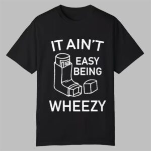 It Aint Easy Being Wheezy Shirt 0 0