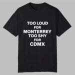 Too Loud For Monterrey Too Shy For Cdmx Shirt