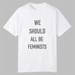 We Should All Be Feminists Shirt