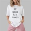 We Should All Be Feminists Shirt 7 We Should All Be Feminists Shirt 1 2